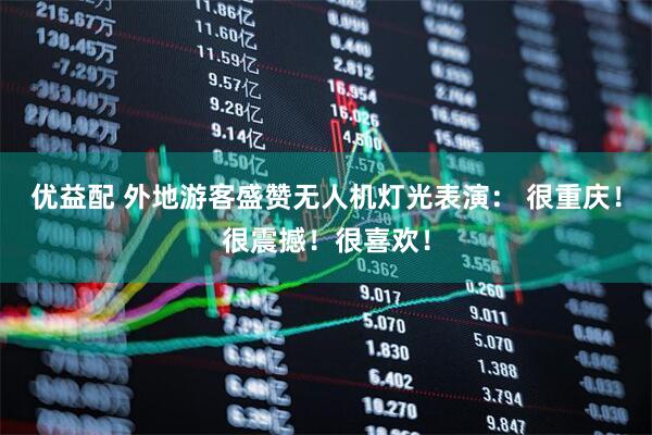 优益配 外地游客盛赞无人机灯光表演： 很重庆！很震撼！很喜欢！