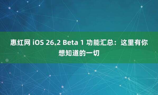惠红网 iOS 26.2 Beta 1 功能汇总：这里有你想知道的一切
