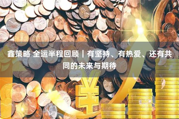 鑫策略 全运半程回顾｜有坚持、有热爱、还有共同的未来与期待