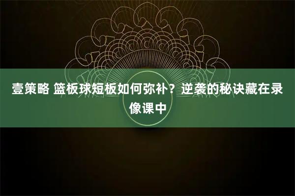壹策略 篮板球短板如何弥补？逆袭的秘诀藏在录像课中