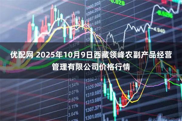优配网 2025年10月9日西藏领峰农副产品经营管理有限公司价格行情