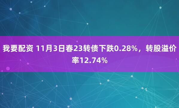 我要配资 11月3日春23转债下跌0.28%，转股溢价率12.74%
