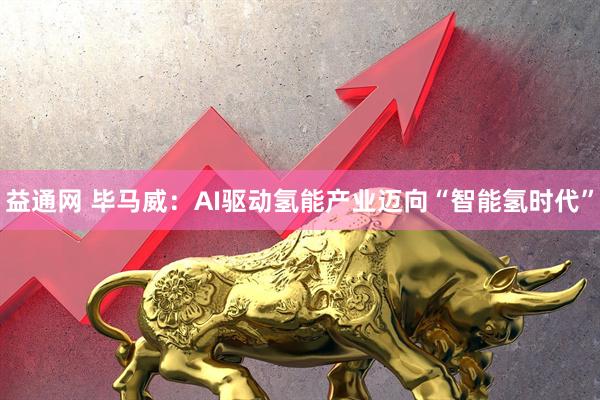 益通网 毕马威：AI驱动氢能产业迈向“智能氢时代”